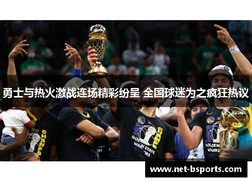 勇士与热火激战连场精彩纷呈 全国球迷为之疯狂热议 勇士与热火激战连场精彩纷呈 全国球迷为之疯狂热议