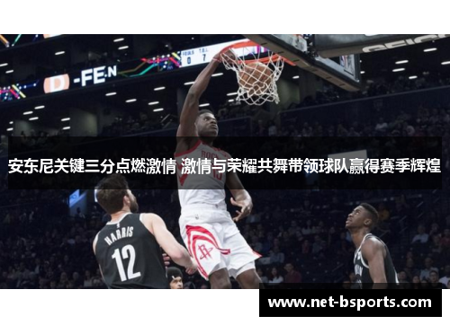 安东尼关键三分点燃激情 激情与荣耀共舞带领球队赢得赛季辉煌