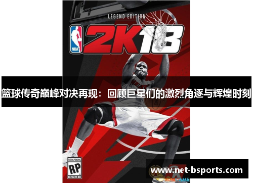 篮球传奇巅峰对决再现:回顾巨星们的激烈角逐与辉煌时刻 篮球传奇巅峰对决再现:回顾巨星们的激烈角逐与辉煌时刻