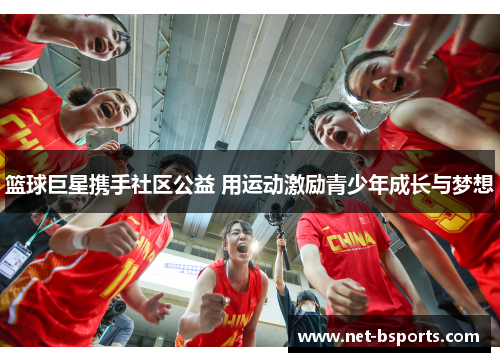 篮球巨星携手社区公益 用运动激励青少年成长与梦想