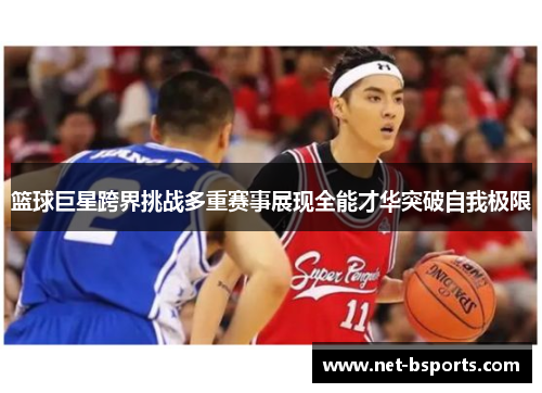 篮球巨星跨界挑战多重赛事展现全能才华突破自我极限