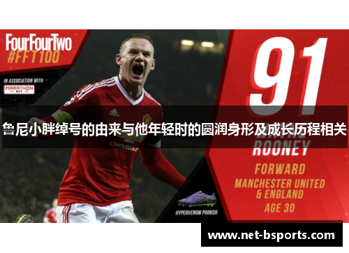 鲁尼小胖绰号的由来与他年轻时的圆润身形及成长历程相关 鲁尼小胖绰号的由来与他年轻时的圆润身形及成长历程相关