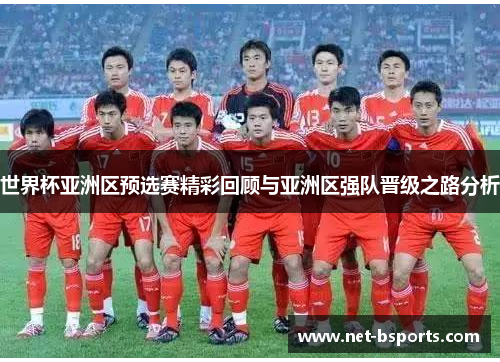 世界杯亚洲区预选赛精彩回顾与亚洲区强队晋级之路分析 世界杯亚洲区预选赛精彩回顾与亚洲区强队晋级之路分析