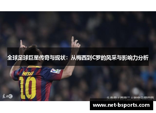 全球足球巨星传奇与现状:从梅西到C罗的风采与影响力分析 全球足球巨星传奇与现状:从梅西到C罗的风采与影响力分析