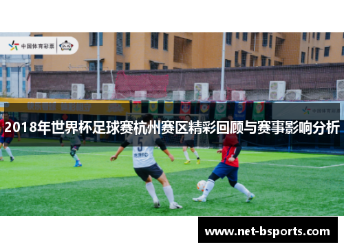 2018年世界杯足球赛杭州赛区精彩回顾与赛事影响分析 2018年世界杯足球赛杭州赛区精彩回顾与赛事影响分析