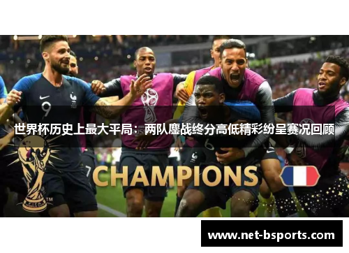 世界杯历史上最大平局：两队鏖战终分高低精彩纷呈赛况回顾