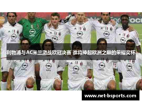 利物浦与AC米兰激战欧冠决赛 谁将捧起欧洲之巅的荣耀奖杯 利物浦与AC米兰激战欧冠决赛 谁将捧起欧洲之巅的荣耀奖杯