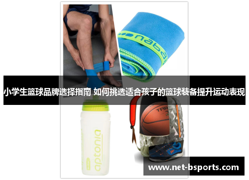 小学生篮球品牌选择指南 如何挑选适合孩子的篮球装备提升运动表现 小学生篮球品牌选择指南 如何挑选适合孩子的篮球装备提升运动表现