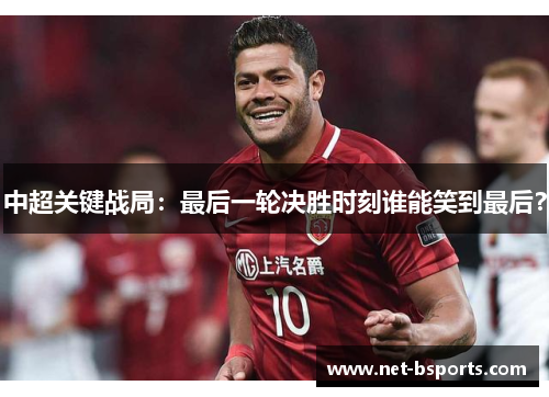 中超关键战局:最后一轮决胜时刻谁能笑到最后? 中超关键战局:最后一轮决胜时刻谁能笑到最后?