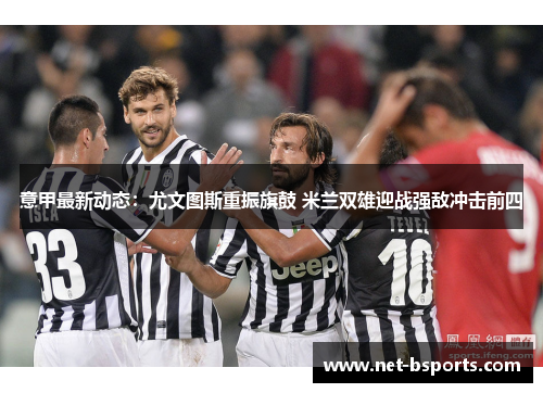 意甲最新动态:尤文图斯重振旗鼓 米兰双雄迎战强敌冲击前四 意甲最新动态:尤文图斯重振旗鼓 米兰双雄迎战强敌冲击前四