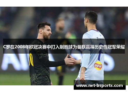 C罗在2008年欧冠决赛中打入制胜球为曼联赢得历史性冠军荣耀