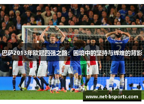 巴萨2013年欧冠四强之路:困境中的坚持与辉煌的背影 巴萨2013年欧冠四强之路:困境中的坚持与辉煌的背影