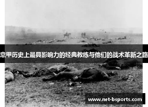 意甲历史上最具影响力的经典教练与他们的战术革新之路 意甲历史上最具影响力的经典教练与他们的战术革新之路