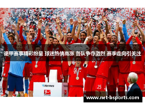 德甲赛事精彩纷呈 球迷热情高涨 各队争夺激烈 赛季走向引关注 德甲赛事精彩纷呈 球迷热情高涨 各队争夺激烈 赛季走向引关注