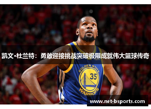 凯文·杜兰特:勇敢迎接挑战突破极限成就伟大篮球传奇 凯文·杜兰特:勇敢迎接挑战突破极限成就伟大篮球传奇
