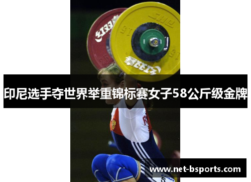 印尼选手夺世界举重锦标赛女子58公斤级金牌 印尼选手夺世界举重锦标赛女子58公斤级金牌