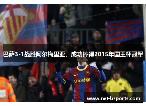 巴萨3-1战胜阿尔梅里亚,成功捧得2015年国王杯冠军 巴萨3-1战胜阿尔梅里亚,成功捧得2015年国王杯冠军