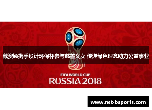 戴资颖携手设计环保杯参与慈善义卖 传递绿色理念助力公益事业
