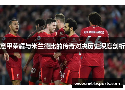 意甲荣耀与米兰德比的传奇对决历史深度剖析 意甲荣耀与米兰德比的传奇对决历史深度剖析