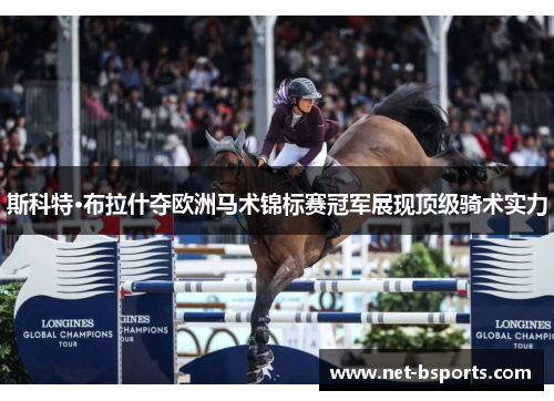 斯科特·布拉什夺欧洲马术锦标赛冠军展现顶级骑术实力 斯科特·布拉什夺欧洲马术锦标赛冠军展现顶级骑术实力