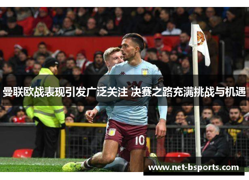 曼联欧战表现引发广泛关注 决赛之路充满挑战与机遇 曼联欧战表现引发广泛关注 决赛之路充满挑战与机遇