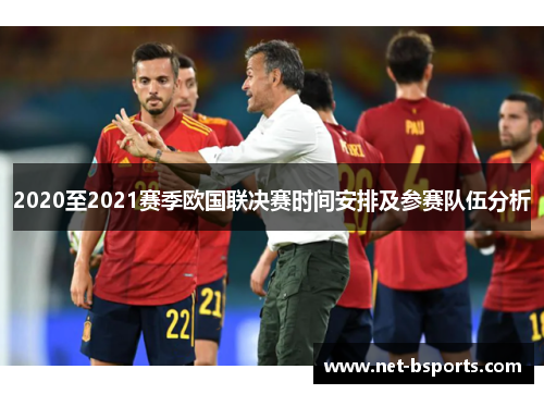 2020至2021赛季欧国联决赛时间安排及参赛队伍分析 2020至2021赛季欧国联决赛时间安排及参赛队伍分析