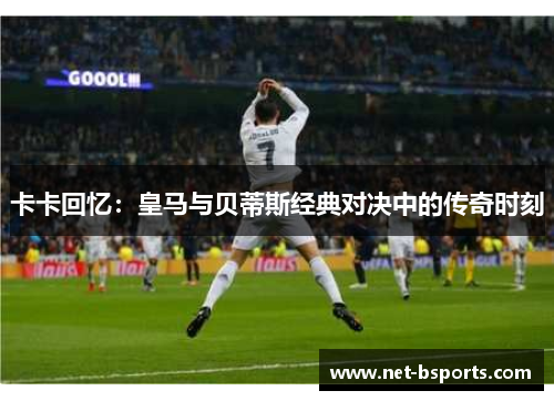 卡卡回忆:皇马与贝蒂斯经典对决中的传奇时刻 卡卡回忆:皇马与贝蒂斯经典对决中的传奇时刻