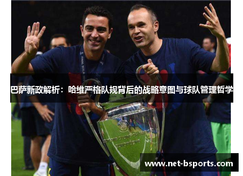 巴萨新政解析:哈维严格队规背后的战略意图与球队管理哲学 巴萨新政解析:哈维严格队规背后的战略意图与球队管理哲学
