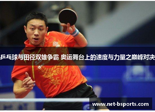 乒乓球与田径双雄争霸 奥运舞台上的速度与力量之巅峰对决 乒乓球与田径双雄争霸 奥运舞台上的速度与力量之巅峰对决