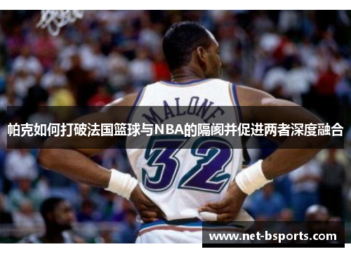 帕克如何打破法国篮球与NBA的隔阂并促进两者深度融合 帕克如何打破法国篮球与NBA的隔阂并促进两者深度融合