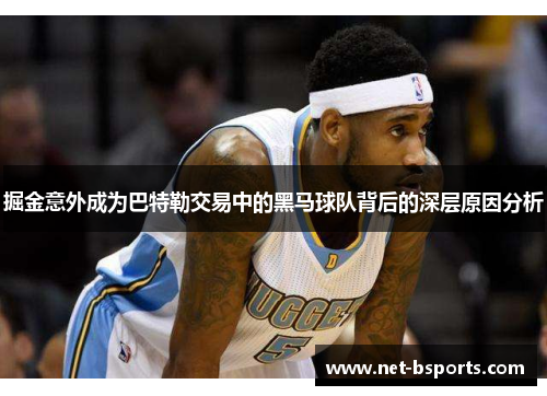 掘金意外成为巴特勒交易中的黑马球队背后的深层原因分析 掘金意外成为巴特勒交易中的黑马球队背后的深层原因分析
