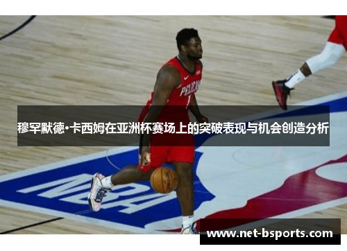 穆罕默德·卡西姆在亚洲杯赛场上的突破表现与机会创造分析 穆罕默德·卡西姆在亚洲杯赛场上的突破表现与机会创造分析