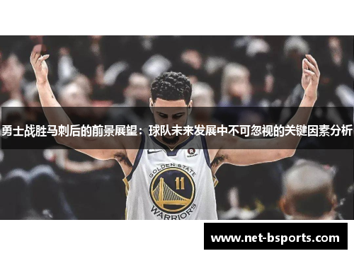 勇士战胜马刺后的前景展望:球队未来发展中不可忽视的关键因素分析 勇士战胜马刺后的前景展望:球队未来发展中不可忽视的关键因素分析