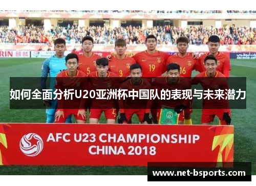 如何全面分析U20亚洲杯中国队的表现与未来潜力 如何全面分析U20亚洲杯中国队的表现与未来潜力