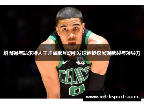 塔图姆与凯尔特人主帅幽默互动引发球迷热议展现默契与领导力 塔图姆与凯尔特人主帅幽默互动引发球迷热议展现默契与领导力