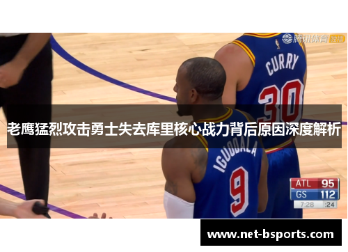 老鹰猛烈攻击勇士失去库里核心战力背后原因深度解析 老鹰猛烈攻击勇士失去库里核心战力背后原因深度解析