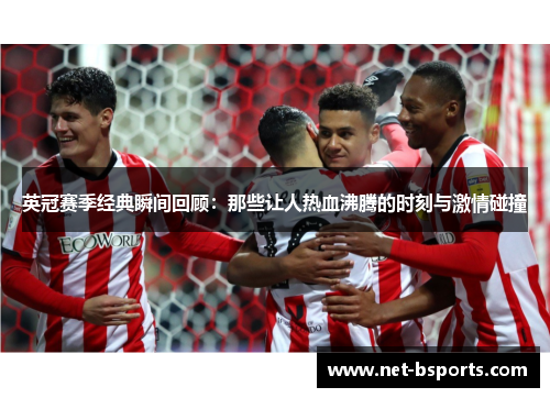 英冠赛季经典瞬间回顾:那些让人热血沸腾的时刻与激情碰撞 英冠赛季经典瞬间回顾:那些让人热血沸腾的时刻与激情碰撞