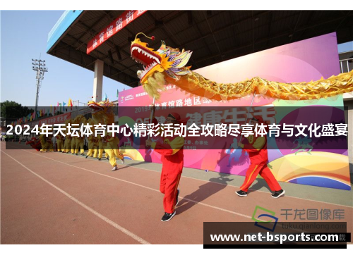 2024年天坛体育中心精彩活动全攻略尽享体育与文化盛宴
