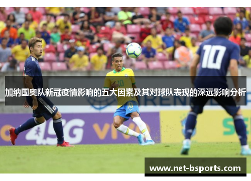 加纳国奥队新冠疫情影响的五大因素及其对球队表现的深远影响分析 加纳国奥队新冠疫情影响的五大因素及其对球队表现的深远影响分析
