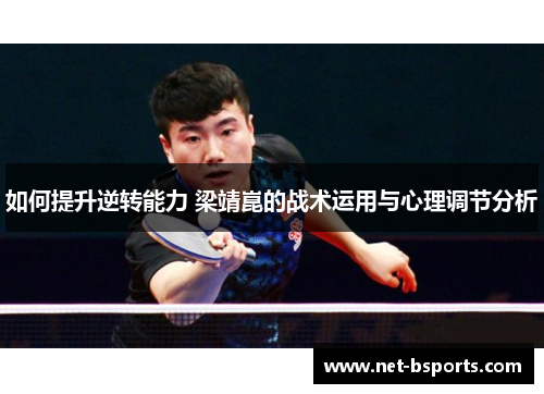 如何提升逆转能力 梁靖崑的战术运用与心理调节分析 如何提升逆转能力 梁靖崑的战术运用与心理调节分析