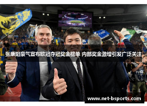 张康阳豪气宣布欧冠夺冠奖金榜单 内部奖金激增引发广泛关注 张康阳豪气宣布欧冠夺冠奖金榜单 内部奖金激增引发广泛关注