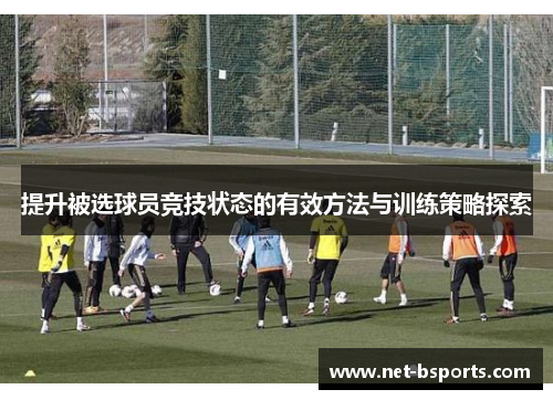 提升被选球员竞技状态的有效方法与训练策略探索