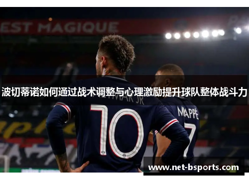 波切蒂诺如何通过战术调整与心理激励提升球队整体战斗力 波切蒂诺如何通过战术调整与心理激励提升球队整体战斗力