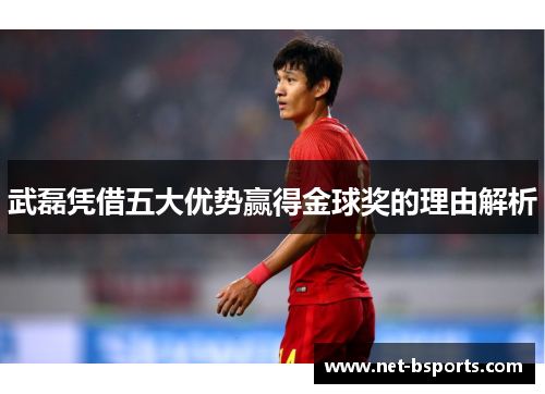 武磊凭借五大优势赢得金球奖的理由解析 武磊凭借五大优势赢得金球奖的理由解析