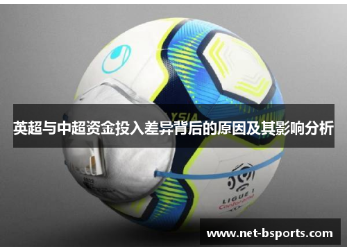 英超与中超资金投入差异背后的原因及其影响分析 英超与中超资金投入差异背后的原因及其影响分析