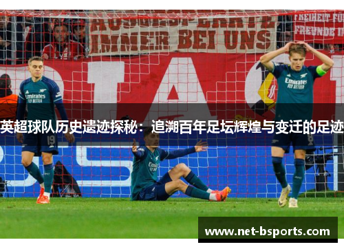 英超球队历史遗迹探秘:追溯百年足坛辉煌与变迁的足迹 英超球队历史遗迹探秘:追溯百年足坛辉煌与变迁的足迹