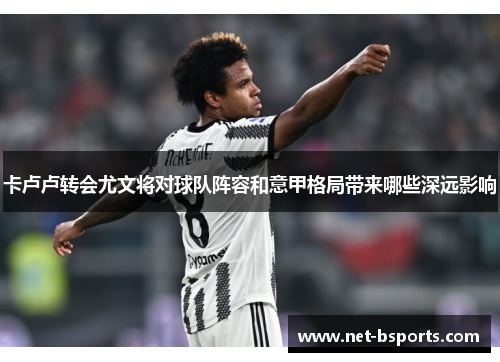 卡卢卢转会尤文将对球队阵容和意甲格局带来哪些深远影响 卡卢卢转会尤文将对球队阵容和意甲格局带来哪些深远影响