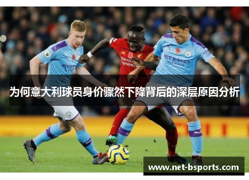 为何意大利球员身价骤然下降背后的深层原因分析 为何意大利球员身价骤然下降背后的深层原因分析