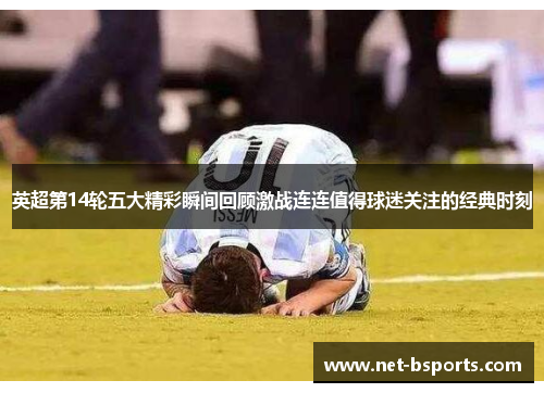 英超第14轮五大精彩瞬间回顾激战连连值得球迷关注的经典时刻 英超第14轮五大精彩瞬间回顾激战连连值得球迷关注的经典时刻