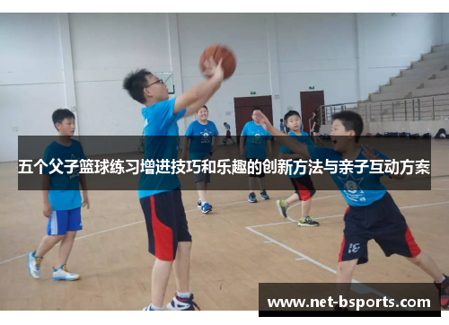 五个父子篮球练习增进技巧和乐趣的创新方法与亲子互动方案